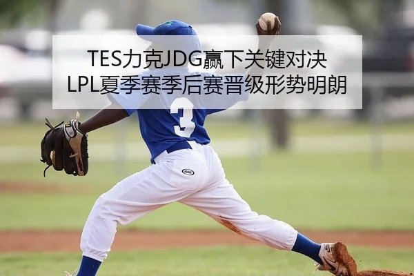 TES力克JDG赢下关键对决 LPL夏季赛季后赛晋级形势明朗